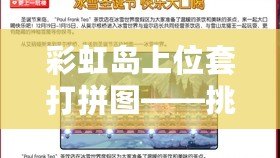 彩虹島上位套打拼圖——挑戰(zhàn)自我，釋放智慧的樂趣！