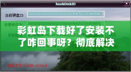 彩虹島下載好了安裝不了咋回事呀？徹底解決你安裝過(guò)程中的所有疑問(wèn)