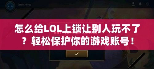 怎么給LOL上鎖讓別人玩不了？輕松保護你的游戲賬號！