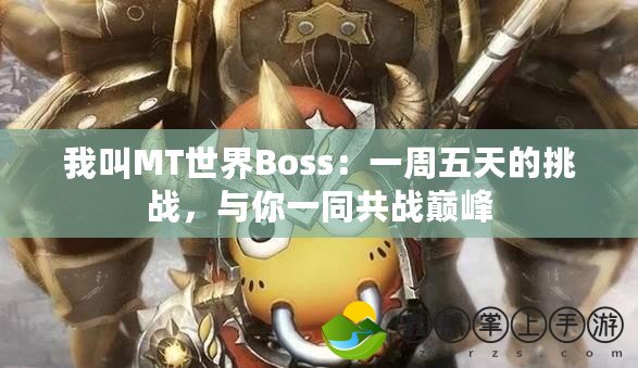 我叫MT世界Boss：一周五天的挑戰(zhàn)，與你一同共戰(zhàn)巔峰