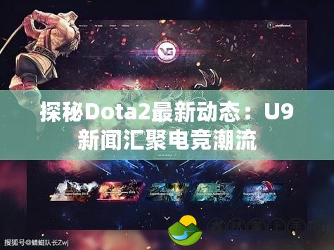 探秘Dota2最新動(dòng)態(tài)：U9新聞匯聚電競(jìng)潮流