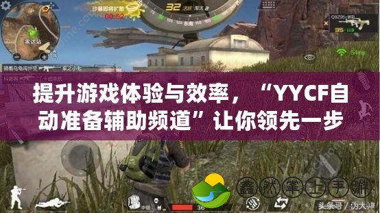 提升游戲體驗與效率，“YYCF自動準備輔助頻道”讓你領(lǐng)先一步