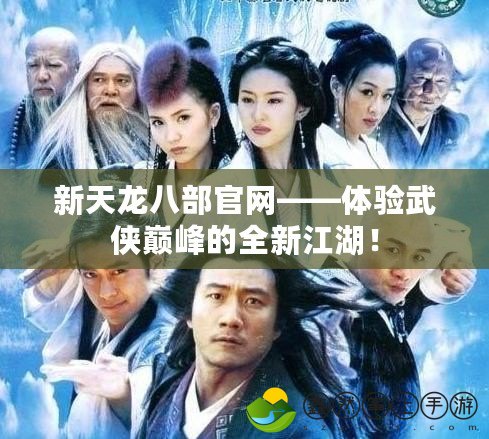 新天龍八部官網——體驗武俠巔峰的全新江湖！