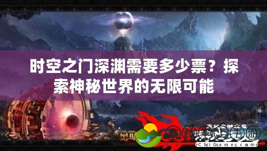 時空之門深淵需要多少票？探索神秘世界的無限可能