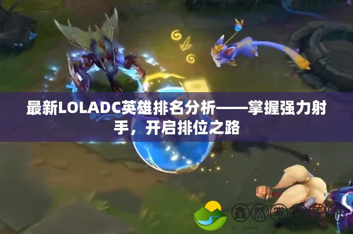 最新LOLADC英雄排名分析——掌握強(qiáng)力射手，開啟排位之路