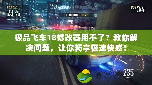 極品飛車18修改器用不了？教你解決問題，讓你暢享極速快感！