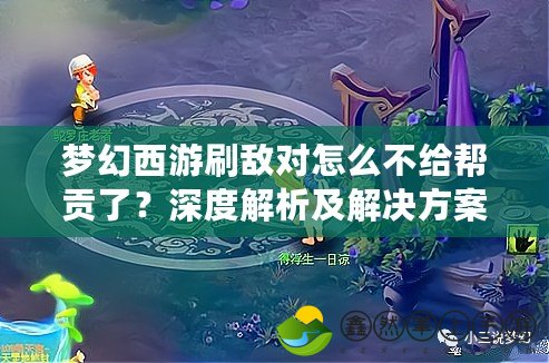 夢(mèng)幻西游刷敵對(duì)怎么不給幫貢了？深度解析及解決方案