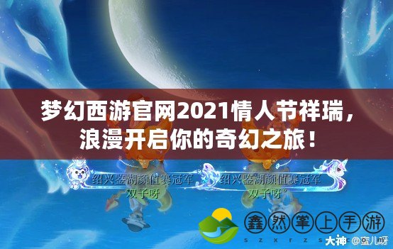 夢幻西游官網(wǎng)2021情人節(jié)祥瑞，浪漫開啟你的奇幻之旅！