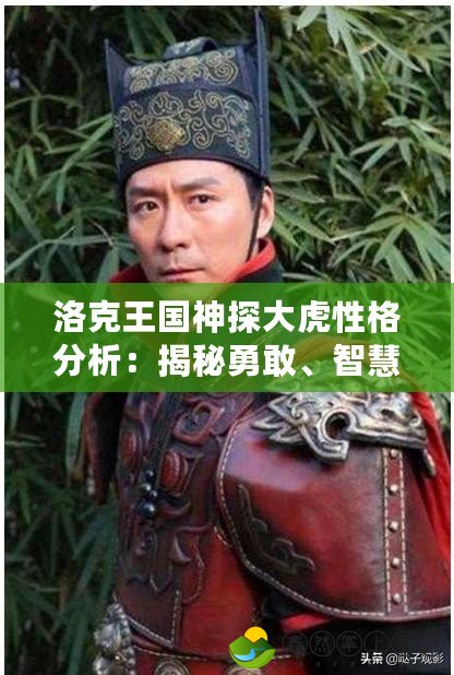 洛克王國神探大虎性格分析：揭秘勇敢、智慧與責(zé)任感的完美結(jié)合