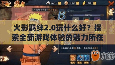 火影羈絆2.0玩什么好？探索全新游戲體驗的魅力所在！