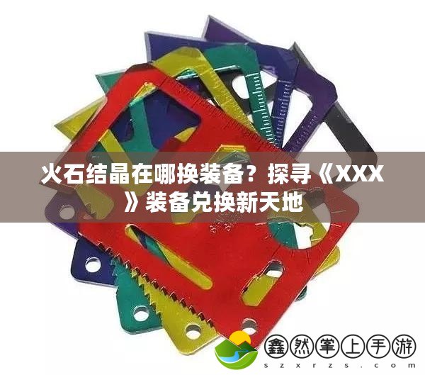 火石結(jié)晶在哪換裝備？探尋《XXX》裝備兌換新天地