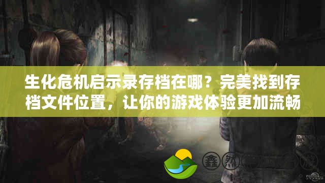 生化危機啟示錄存檔在哪？完美找到存檔文件位置，讓你的游戲體驗更加流暢