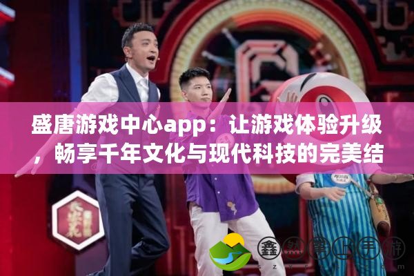 盛唐游戲中心app：讓游戲體驗(yàn)升級(jí)，暢享千年文化與現(xiàn)代科技的完美結(jié)合