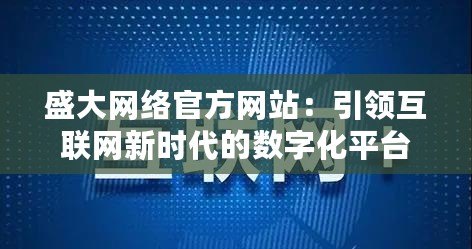 盛大網絡官方網站：引領互聯網新時代的數字化平臺