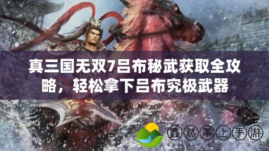 真三國(guó)無雙7呂布秘武獲取全攻略，輕松拿下呂布究極武器