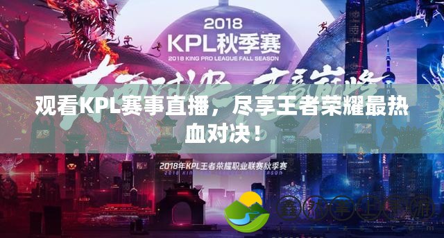 觀看KPL賽事直播，盡享王者榮耀最熱血對(duì)決！