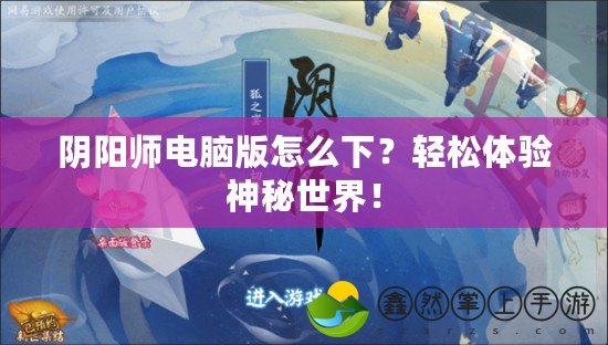 陰陽師電腦版怎么下？輕松體驗神秘世界！