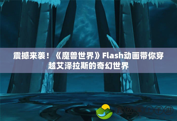 震撼來(lái)襲！《魔獸世界》Flash動(dòng)畫(huà)帶你穿越艾澤拉斯的奇幻世界