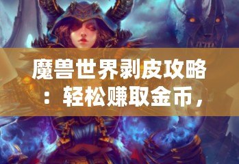 魔獸世界剝皮攻略：輕松賺取金幣，成為皮革大師