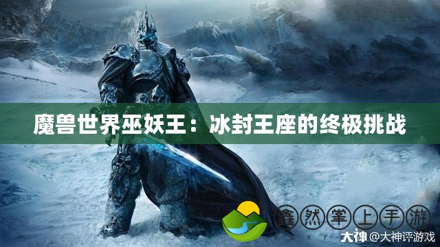 魔獸世界巫妖王：冰封王座的終極挑戰(zhàn)