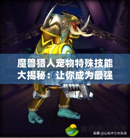 魔獸獵人寵物特殊技能大揭秘：讓你成為最強獵人的秘密武器！