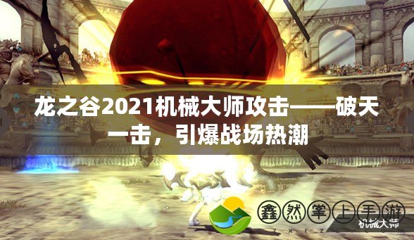 龍之谷2021機(jī)械大師攻擊——破天一擊，引爆戰(zhàn)場(chǎng)熱潮